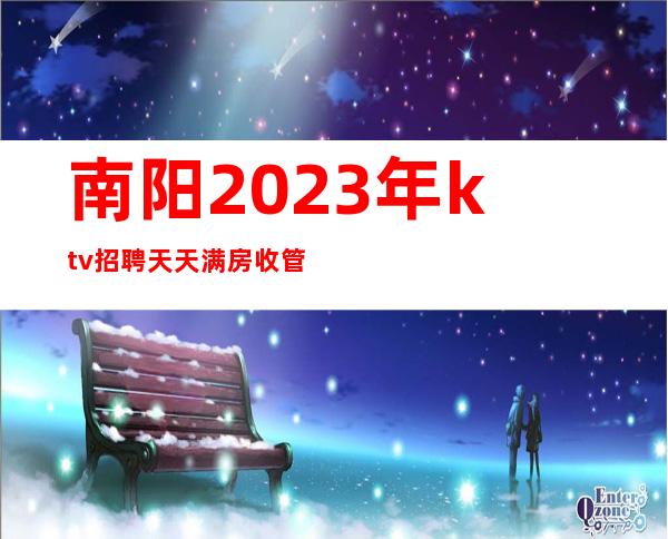 南阳2023年ktv招聘天天满房收管理费押金都是是骗人的
