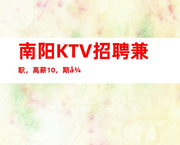 南阳KTV招聘兼职,高薪10,期待你的加入