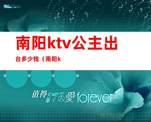 南阳ktv公主出台多少钱(南阳ktv出台一般多少钱)