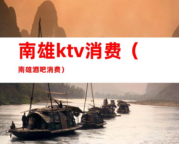南雄ktv消费(南雄酒吧消费)