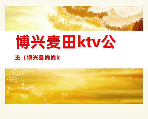 博兴麦田ktv公主（博兴县尚尚ktv）