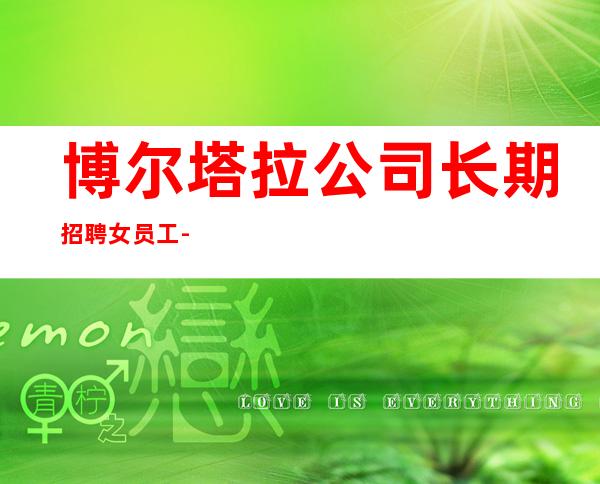 博尔塔拉公司长期招聘女员工-12-姐妹们看过来