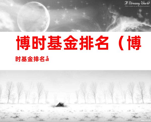 博时基金排名（博时基金排名基金）