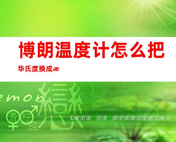 博朗温度计怎么把华氏度换成摄氏度(博朗耳温计怎么把华氏度换成摄氏度)