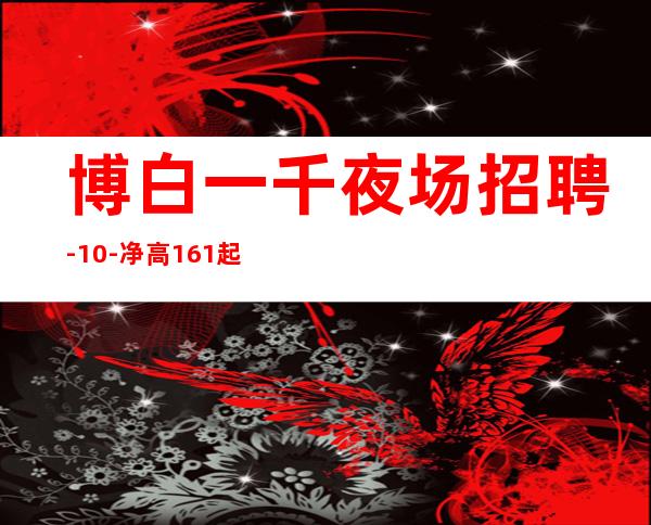 博白一千夜场招聘-10-净高161起