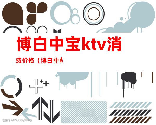 博白中宝ktv消费价格(博白中宝ktv消费价格查询)