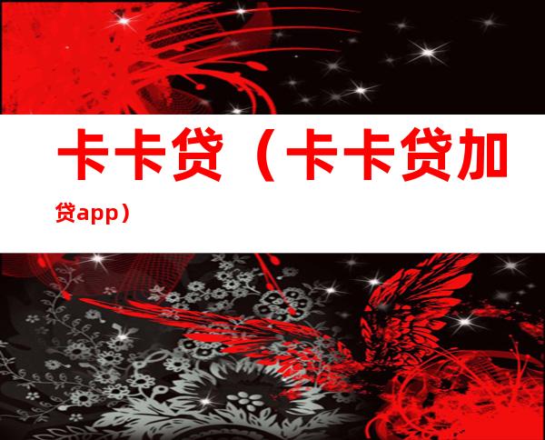 卡卡贷(卡卡贷加贷app)
