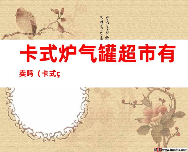 卡式炉气罐超市有卖吗(卡式炉气罐哪里有卖的)