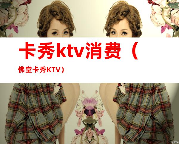 卡秀ktv消费（佛堂卡秀KTV）