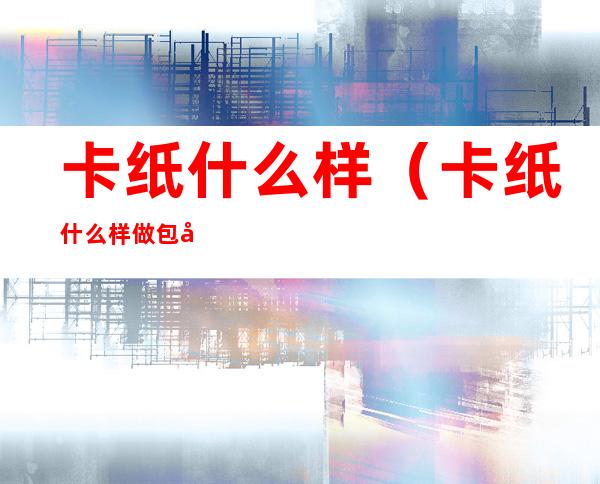 卡纸什么样(卡纸什么样做包包)