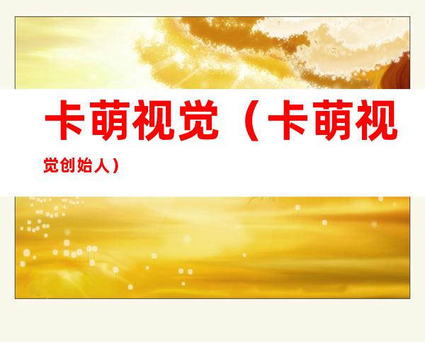 卡萌视觉（卡萌视觉创始人）