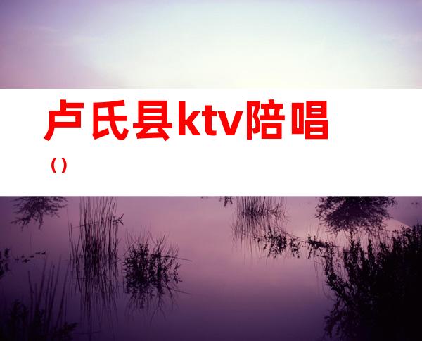 卢氏县ktv陪唱()