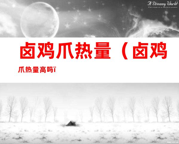 卤鸡爪热量(卤鸡爪热量高吗)