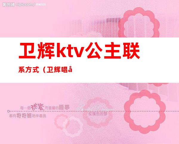 卫辉ktv公主联系方式（卫辉唱响ktv）
