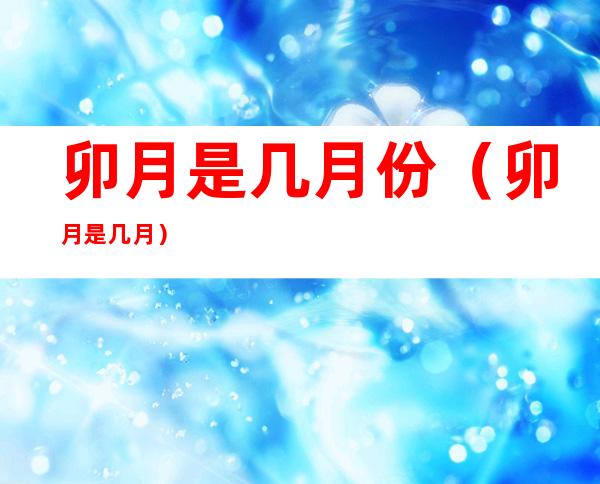 卯月是几月份(卯月是几月?)
