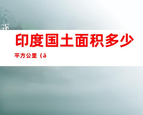 印度国土面积多少平方公里(中国国土面积多少平方公里)