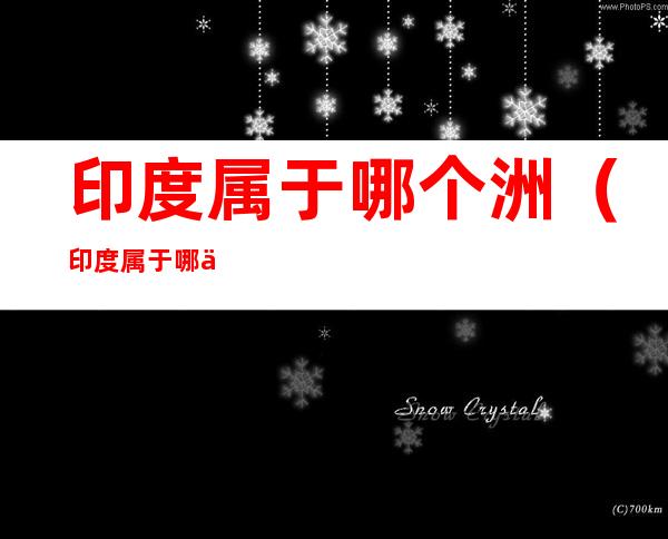 印度属于哪个洲(印度属于哪个洲的)