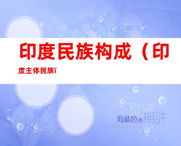 印度民族构成(印度主体民族)