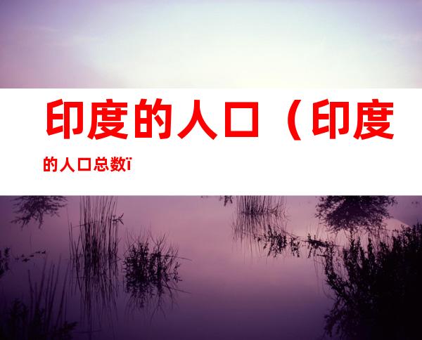 印度的人口（印度的人口总数）