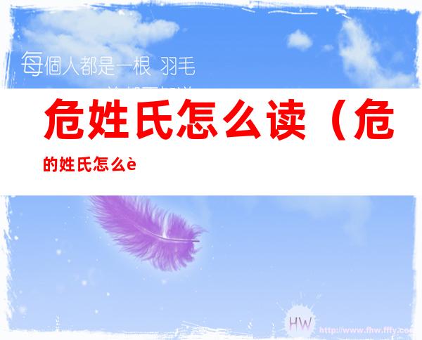 危姓氏怎么读(危的姓氏怎么读)