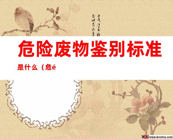 危险废物鉴别标准是什么(危险废物鉴别导则)