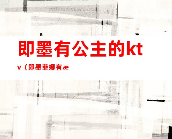 即墨有公主的ktv（即墨菲娜有没有公主）