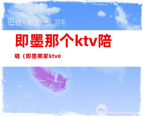 即墨那个ktv陪唱(即墨哪家ktv陪唱)