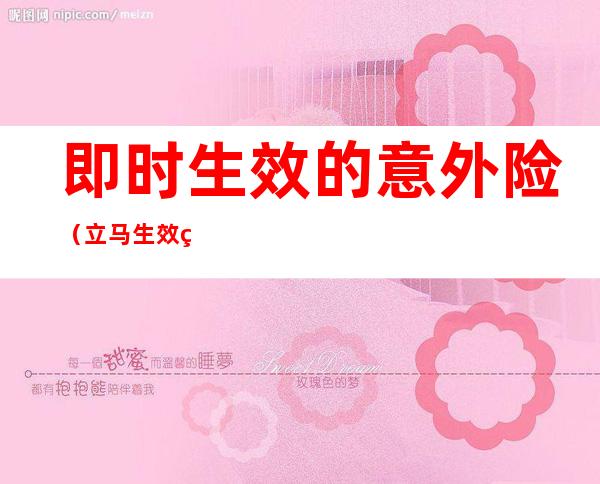 即时生效的意外险(立马生效的意外险)