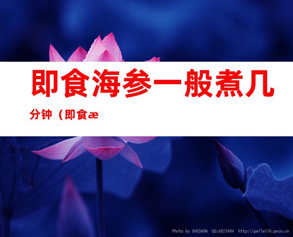 即食海参一般煮几分钟（即食海参用煮熟吗?）