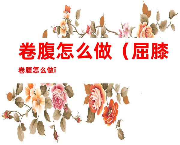 卷腹怎么做(屈膝卷腹怎么做)