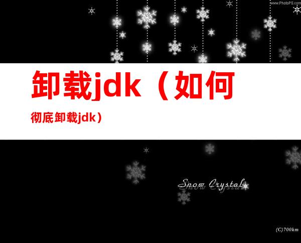 卸载jdk（如何彻底卸载jdk）