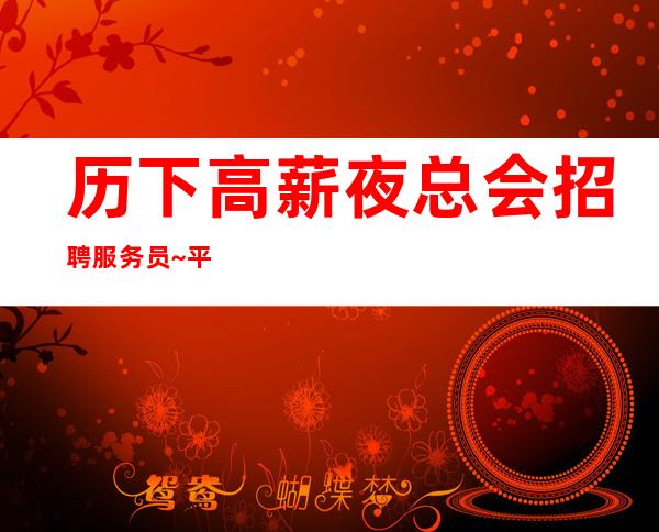 历下高薪夜总会招聘服务员~平常生意爆满~真诚欢迎你的加入