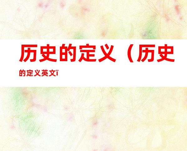历史的定义(历史的定义英文)