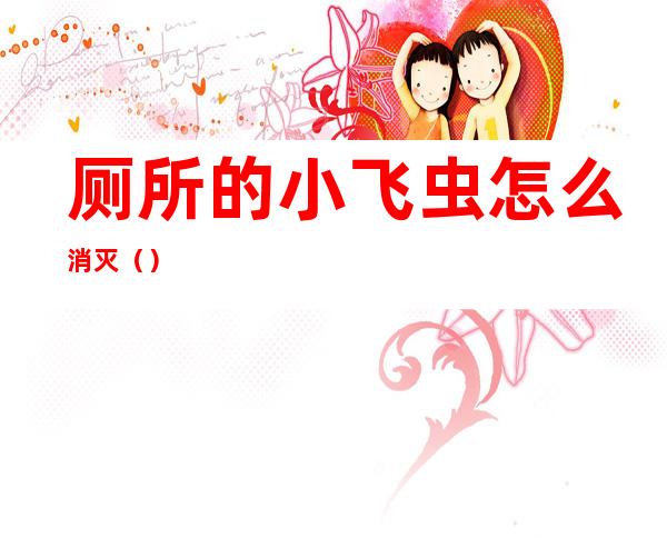 厕所的小飞虫怎么消灭()