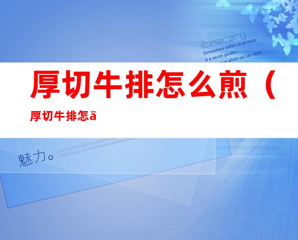 厚切牛排怎么煎(厚切牛排怎么煎七分熟)