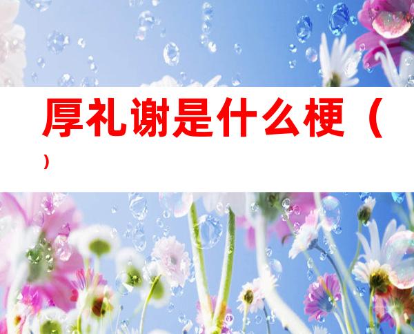 厚礼谢是什么梗()