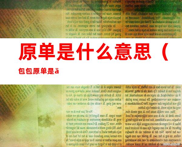 原单是什么意思(包包原单是什么意思)