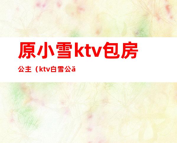 原小雪ktv包房公主（ktv白雪公主）