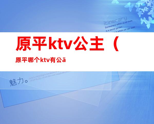 原平ktv公主(原平哪个ktv有公主啊)