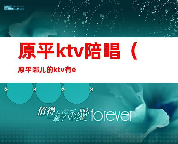 原平ktv陪唱(原平哪儿的ktv有陪唱)