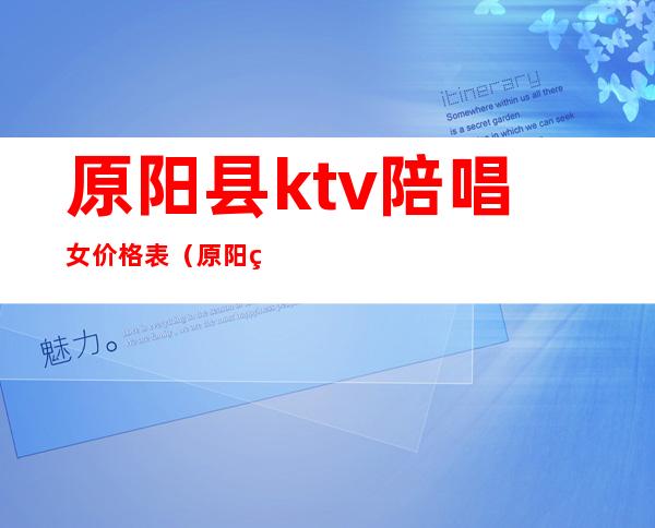 原阳县ktv陪唱女价格表(原阳童年ktv有陪唱的)