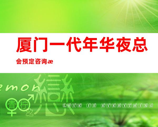 厦门一代年华夜总会预定咨询消费指南!