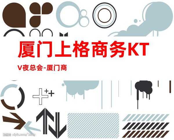 厦门上格商务KTV夜总会-厦门商务ktv预定电话 – 厦门翔安商务KTV