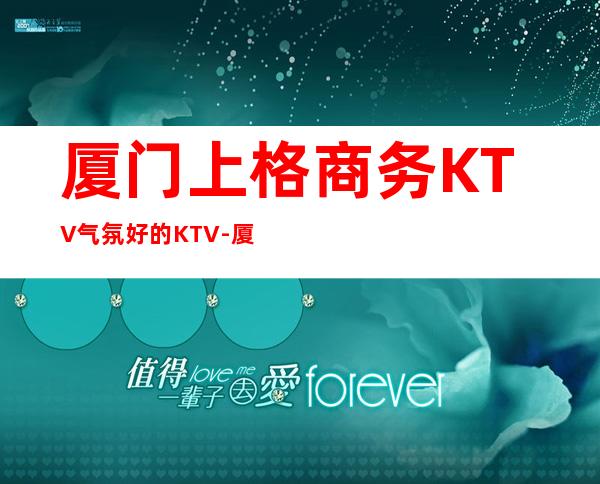 厦门上格商务KTV气氛好的KTV-厦门气氛超好的ktv – 厦门集美商务KTV
