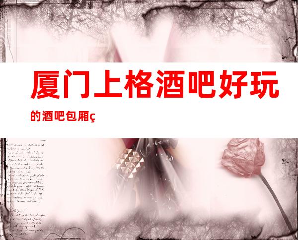 厦门上格酒吧好玩的酒吧包厢火热预定中