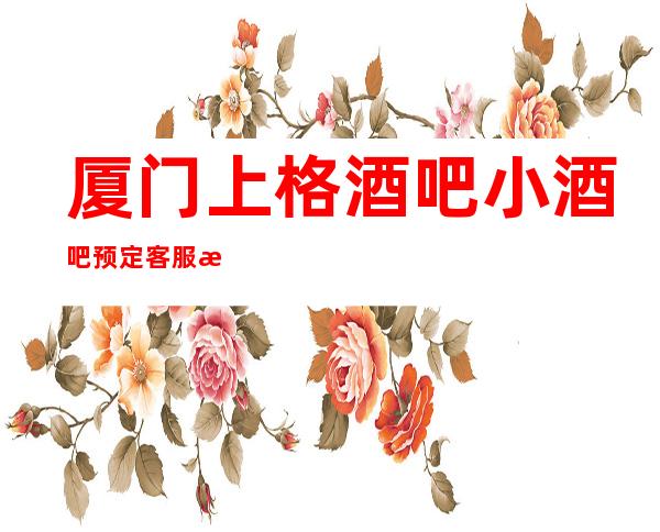 厦门上格酒吧小酒吧预定客服流程