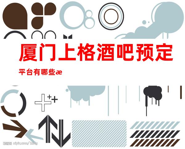 厦门上格酒吧预定平台有哪些消费预定攻略