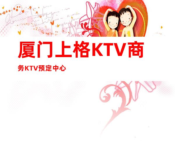 厦门上格KTV商务KTV预定中心