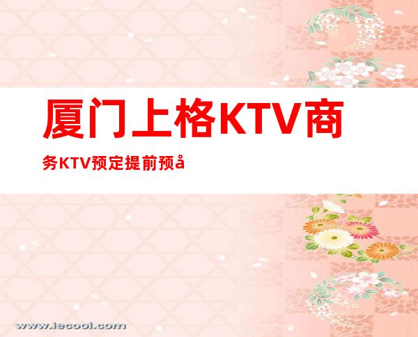 厦门上格KTV商务KTV预定提前预定赠送果盘纸巾！