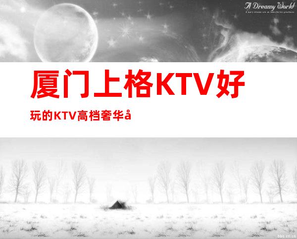 厦门上格KTV好玩的KTV高档奢华场所
